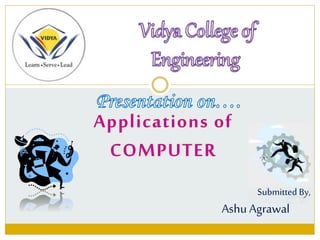 Applications of
COMPUTER
Submitted By,
Ashu Agrawal
 