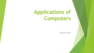 Applications of
Computers
Zeeshan Zafar
 