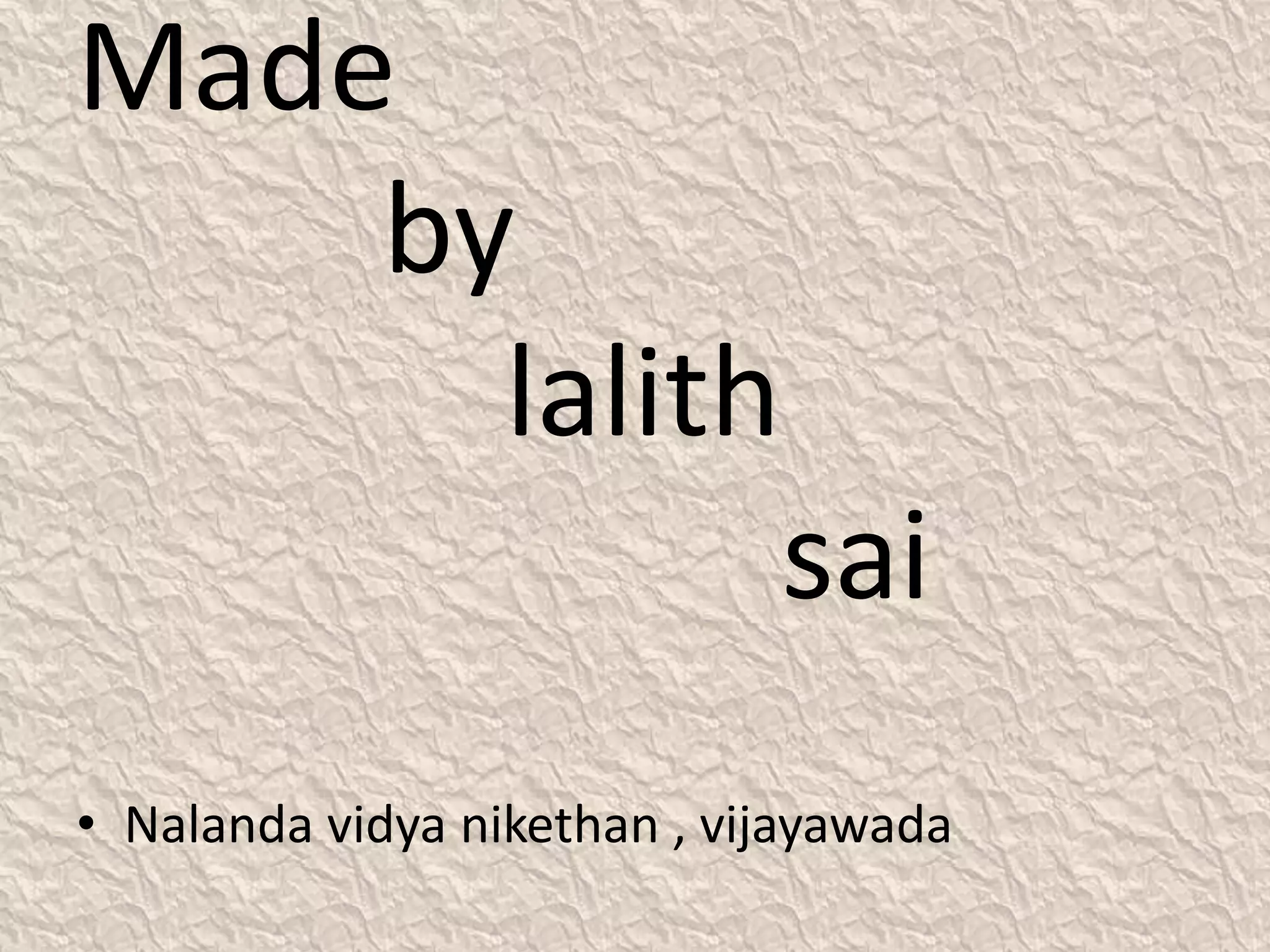 Made
by
lalith
sai
• Nalanda vidya nikethan , vijayawada
 