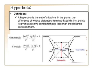 Hyperbola:
• Definition:
 A hyperbola is the set of all points in the plane, the
difference of whose distances from two fixed distinct points
is given a positive constant that is less than the distance
between them.
 