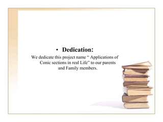 • Dedication:
We dedicate this project name “ Applications of
Conic sections in real Life” to our parents
and Family members.
 