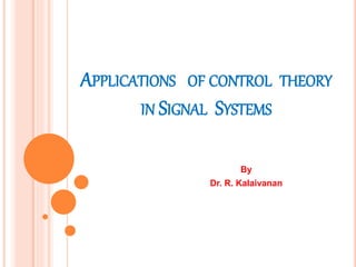 APPLICATIONS OF CONTROL THEORY
IN SIGNAL SYSTEMS
By
Dr. R. Kalaivanan
 