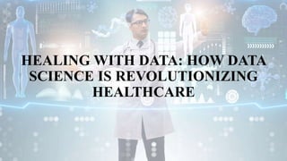 HEALING WITH DATA: HOW DATA
SCIENCE IS REVOLUTIONIZING
HEALTHCARE
 