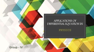 APPLICATIONS OF
DIFFERENTIAL EQUATION IN
PHYSICS
Group - IV
 