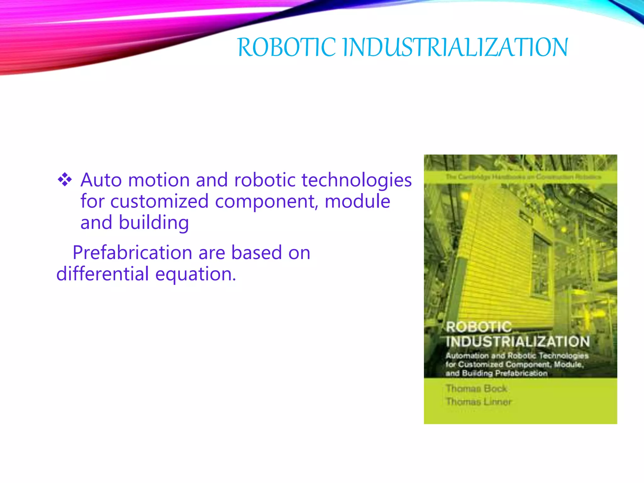 ROBOTIC INDUSTRIALIZATION
 Auto motion and robotic technologies
for customized component, module
and building
Prefabrication are based on
differential equation.
 