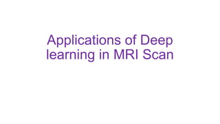 Applications of Deep
learning in MRI Scan
 