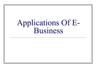Applications Of E-
Business
 