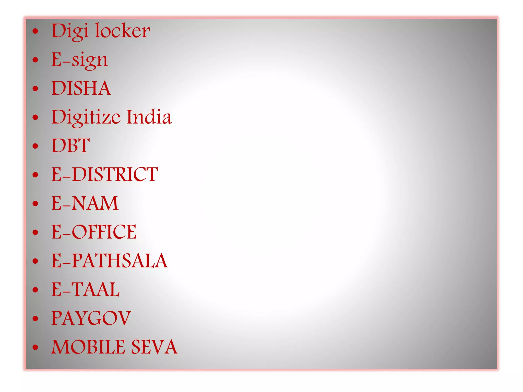 • Digi locker
• E-sign
• DISHA
• Digitize India
• DBT
• E-DISTRICT
• E-NAM
• E-OFFICE
• E-PATHSALA
• E-TAAL
• PAYGOV
• MOBILE SEVA
 