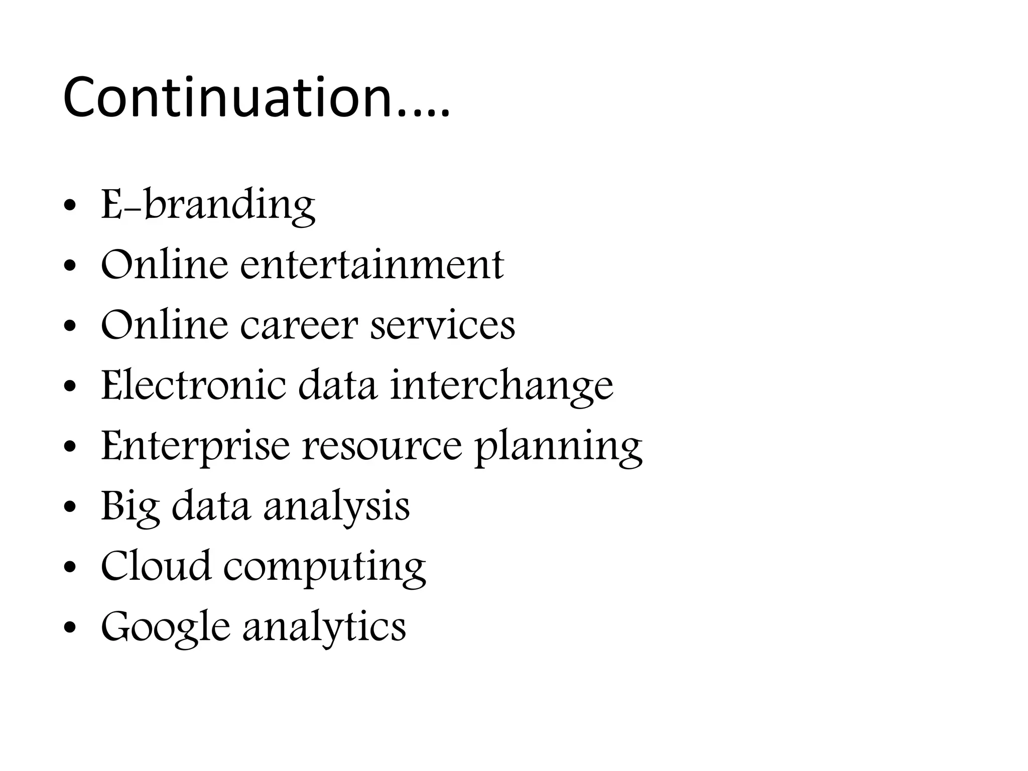 Continuation.…
• E-branding
• Online entertainment
• Online career services
• Electronic data interchange
• Enterprise resource planning
• Big data analysis
• Cloud computing
• Google analytics
 