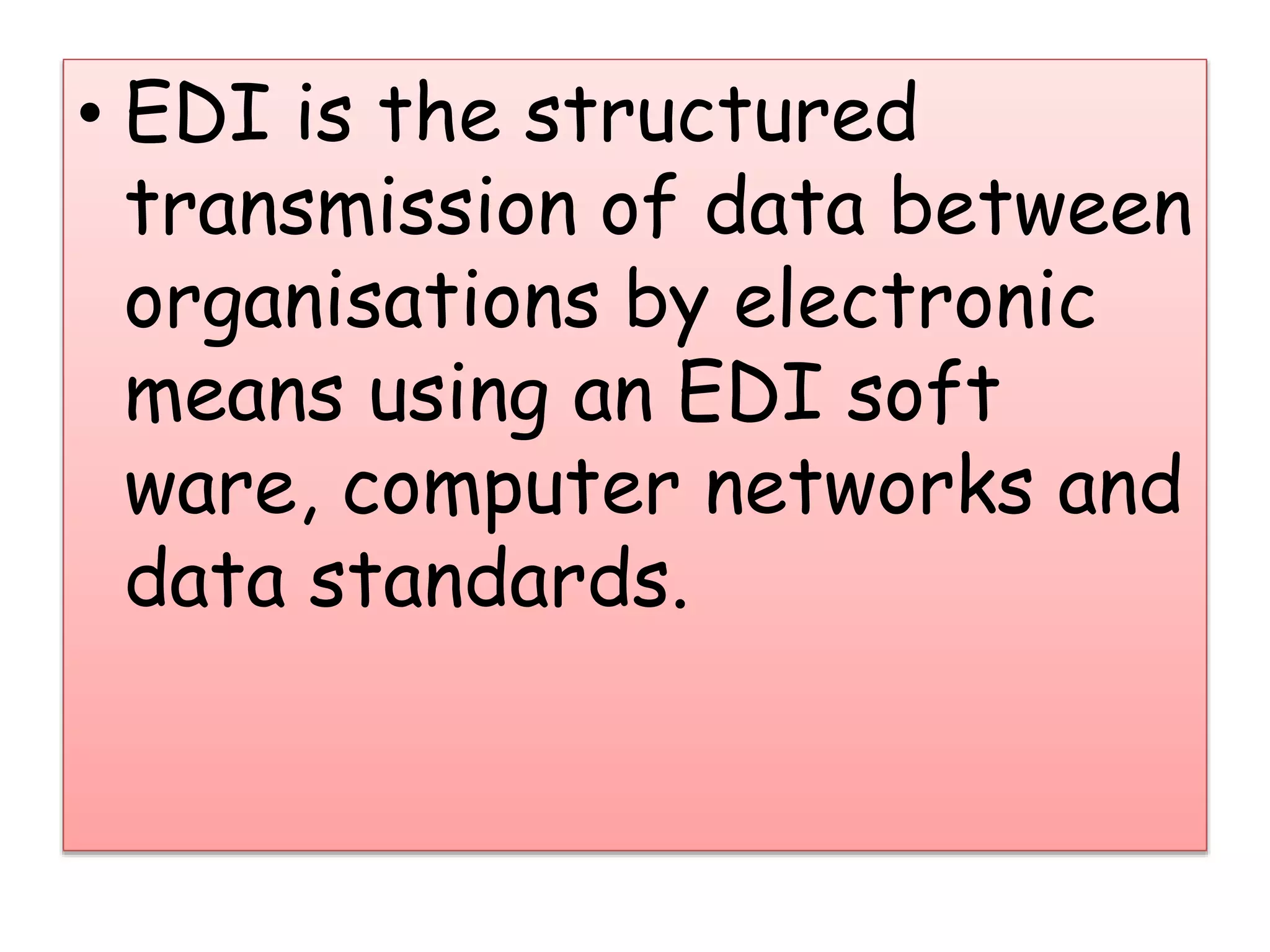 • EDI is the structured
transmission of data between
organisations by electronic
means using an EDI soft
ware, computer networks and
data standards.
 