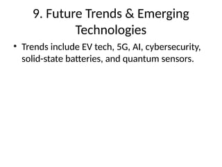 9. Future Trends & Emerging
Technologies
• Trends include EV tech, 5G, AI, cybersecurity,
solid-state batteries, and quantum sensors.
 