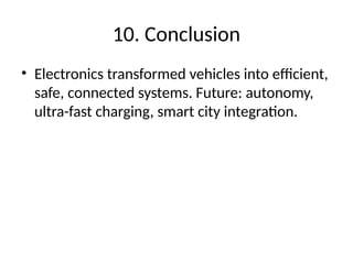 10. Conclusion
• Electronics transformed vehicles into efficient,
safe, connected systems. Future: autonomy,
ultra-fast charging, smart city integration.
 