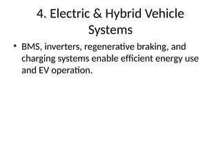 4. Electric & Hybrid Vehicle
Systems
• BMS, inverters, regenerative braking, and
charging systems enable efficient energy use
and EV operation.
 