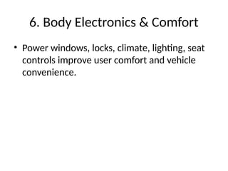 6. Body Electronics & Comfort
• Power windows, locks, climate, lighting, seat
controls improve user comfort and vehicle
convenience.
 
