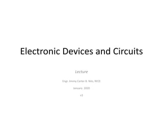 Electronic Devices and Circuits
Lecture
Engr. Jimmy Carter B. Nilo, RECE
January 2020
v3
 