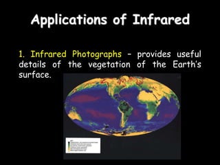 Applications of Infrared
1. Infrared Photographs – provides useful
details of the vegetation of the Earth’s
surface.
 