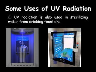 Some Uses of UV Radiation
2. UV radiation is also used in sterilizing
water from drinking fountains.
 