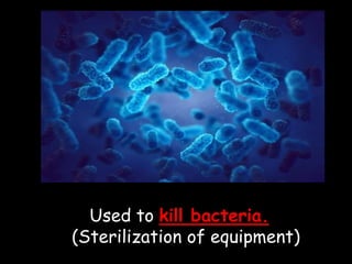 Used to kill bacteria.
(Sterilization of equipment)
 