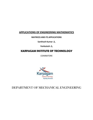 APPLICATIONS OF ENGINEERING MATHEMATICS
           MATRICES AND ITS APPLICATIONS

                Santhosh Kumar .S,

                   Venkatesh .S,

    KARPAGAM INSTITUTE OF TECHNOLOGY
                   COIMBATORE




DEPARTMENT OF MECHANICAL ENGINEERING
 