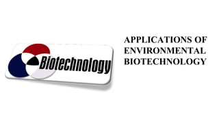 APPLICATIONS OF
ENVIRONMENTAL
BIOTECHNOLOGY
 
