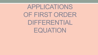 APPLICATIONS
OF FIRST ORDER
DIFFERENTIAL
EQUATION
 