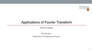 12/17/2019 1
Applications of Fourier Transform
1
Krishna Jangid
PhD Student
Department of Engineering Physics
 