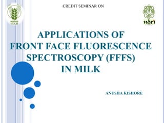 APPLICATIONS OF
FRONT FACE FLUORESCENCE
SPECTROSCOPY (FFFS)
IN MILK
ANUSHA KISHORE
CREDIT SEMINAR ON
 