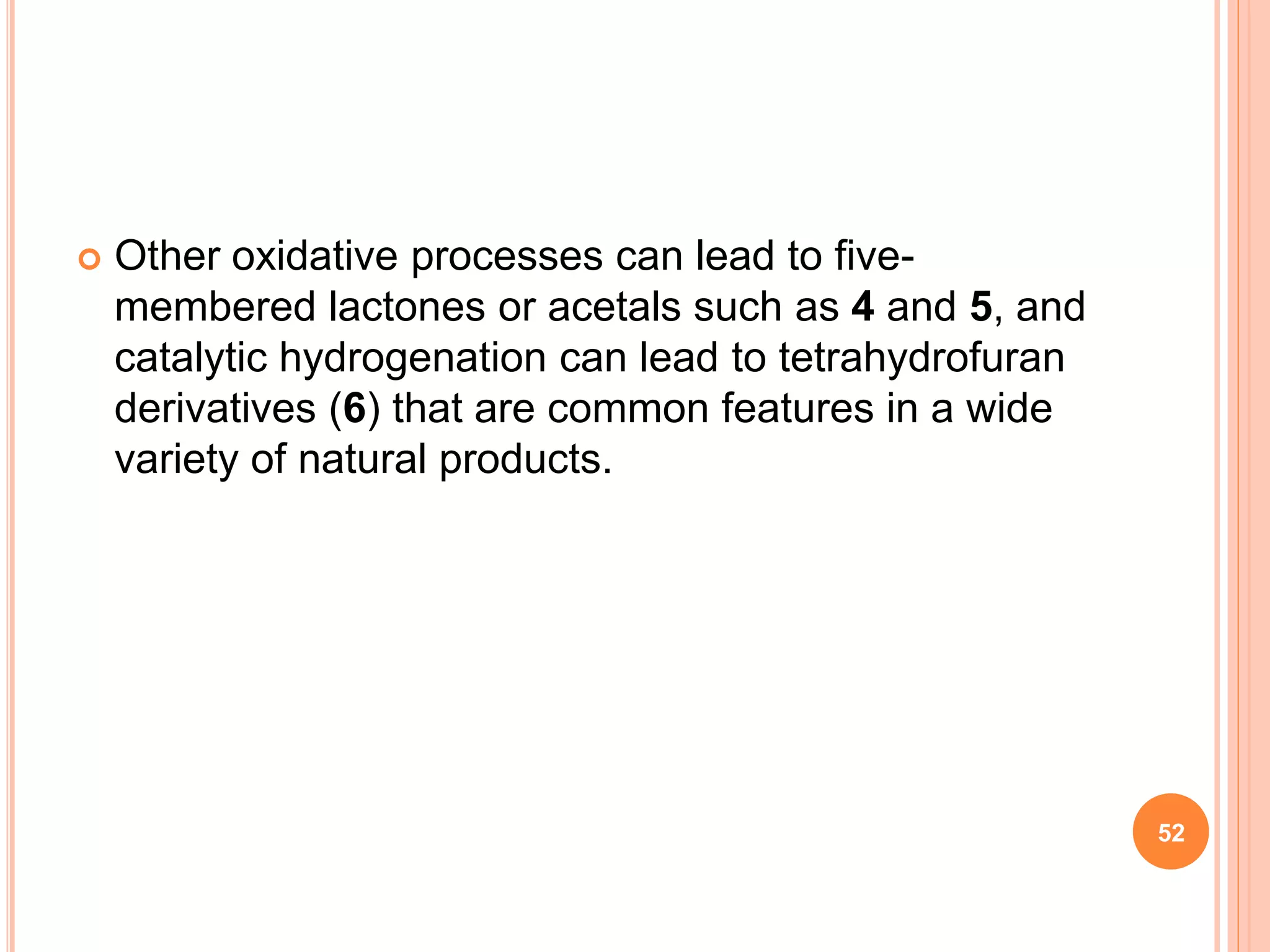  Other oxidative processes can lead to five-
membered lactones or acetals such as 4 and 5, and
catalytic hydrogenation can lead to tetrahydrofuran
derivatives (6) that are common features in a wide
variety of natural products.
52
 