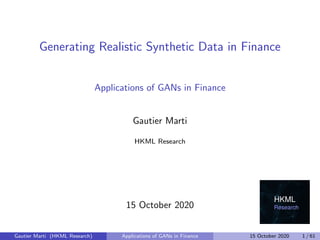 Generating Realistic Synthetic Data in Finance
Applications of GANs in Finance
Gautier Marti
HKML Research
15 October 2020
Gautier Marti (HKML Research) Applications of GANs in Finance 15 October 2020 1 / 61
 