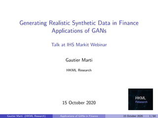 Generating Realistic Synthetic Data in Finance
Applications of GANs
Talk at IHS Markit Webinar
Gautier Marti
HKML Research
15 October 2020
Gautier Marti (HKML Research) Applications of GANs in Finance 15 October 2020 1 / 64
 