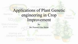 Applications of Plant Genetic
engineering in Crop
Improvement
By
Mr. Pramod Vilas Shelar
 