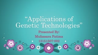 “Applications of
Genetic Technologies”
Presented By:
Mufassara Fatima
13151507-002
 