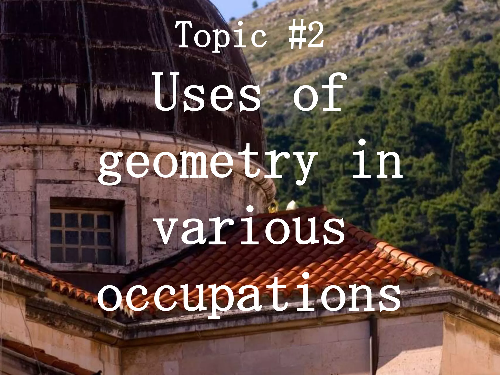 Topic #2
  Uses of
geometry in
  various
occupations
 