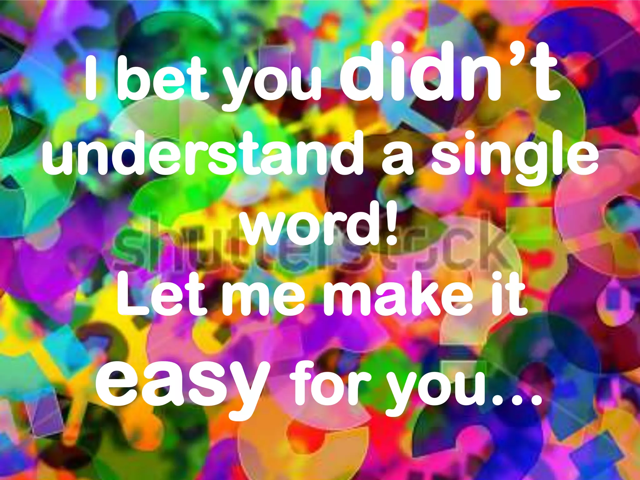 I bet you didn’t
understand a single
        word!
   Let me make it
 easy for you…
 