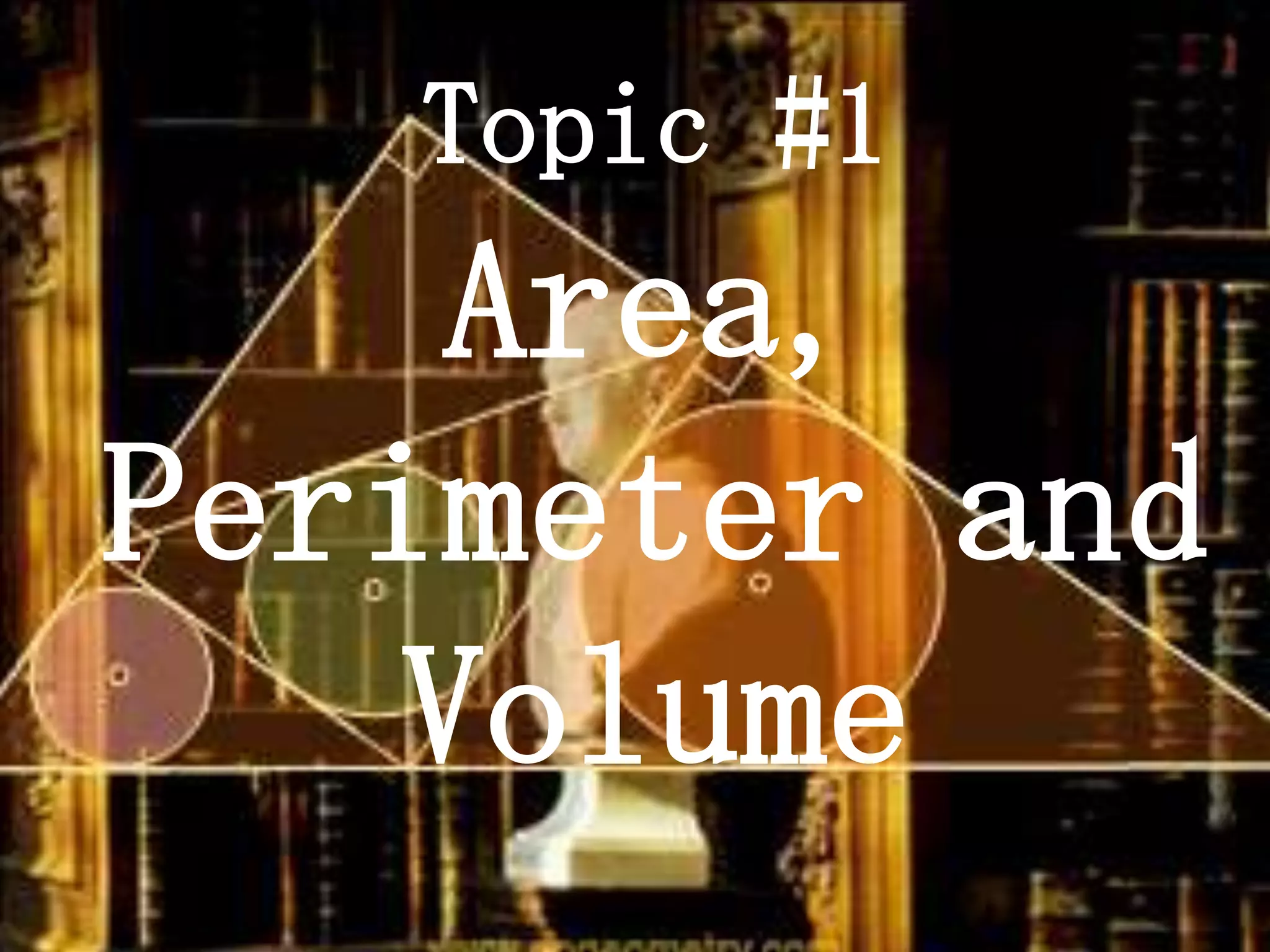 Topic #1
     Area,
Perimeter and
    Volume
 