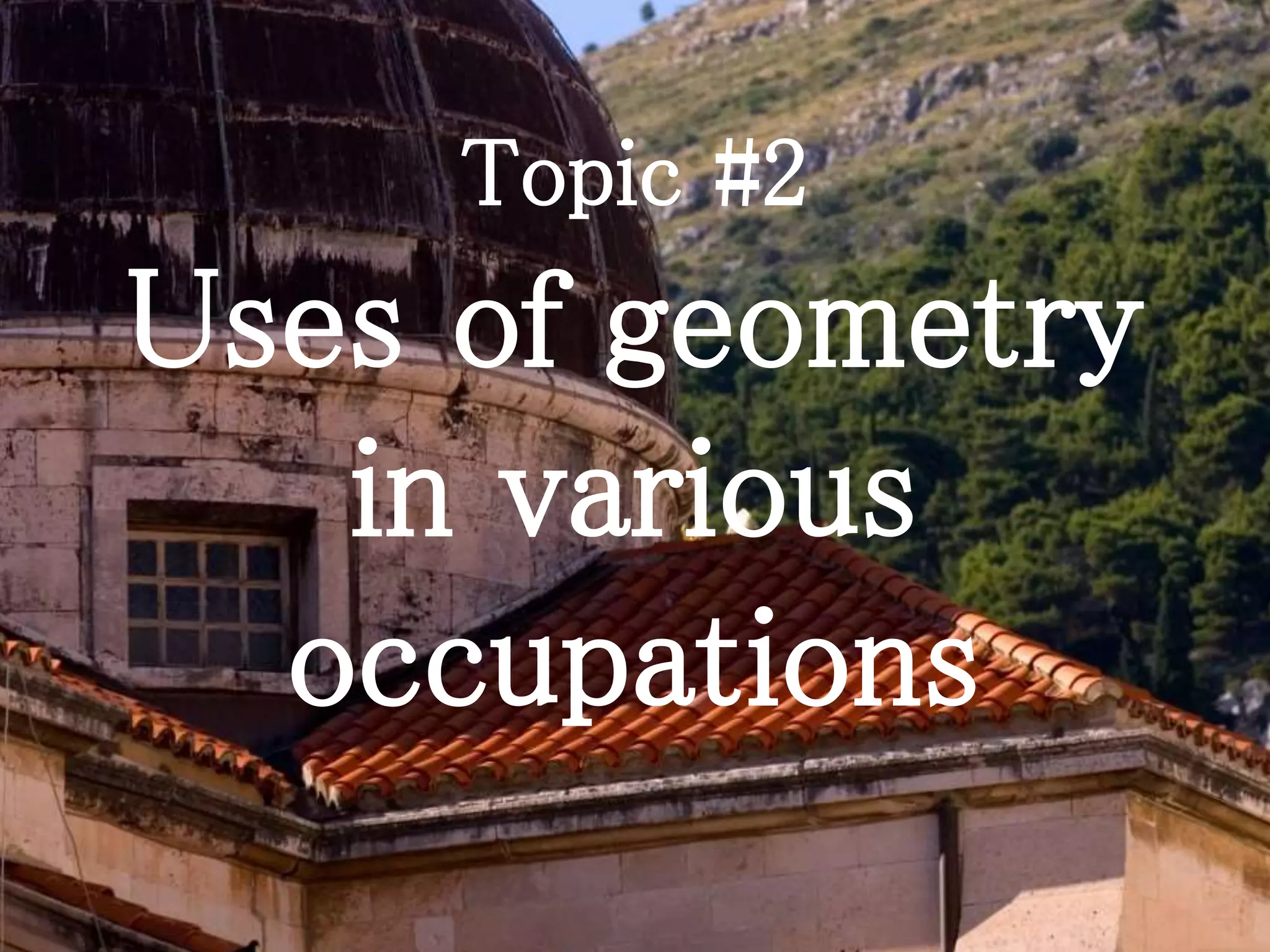 Topic #2
Uses of geometry
in various
occupations
 