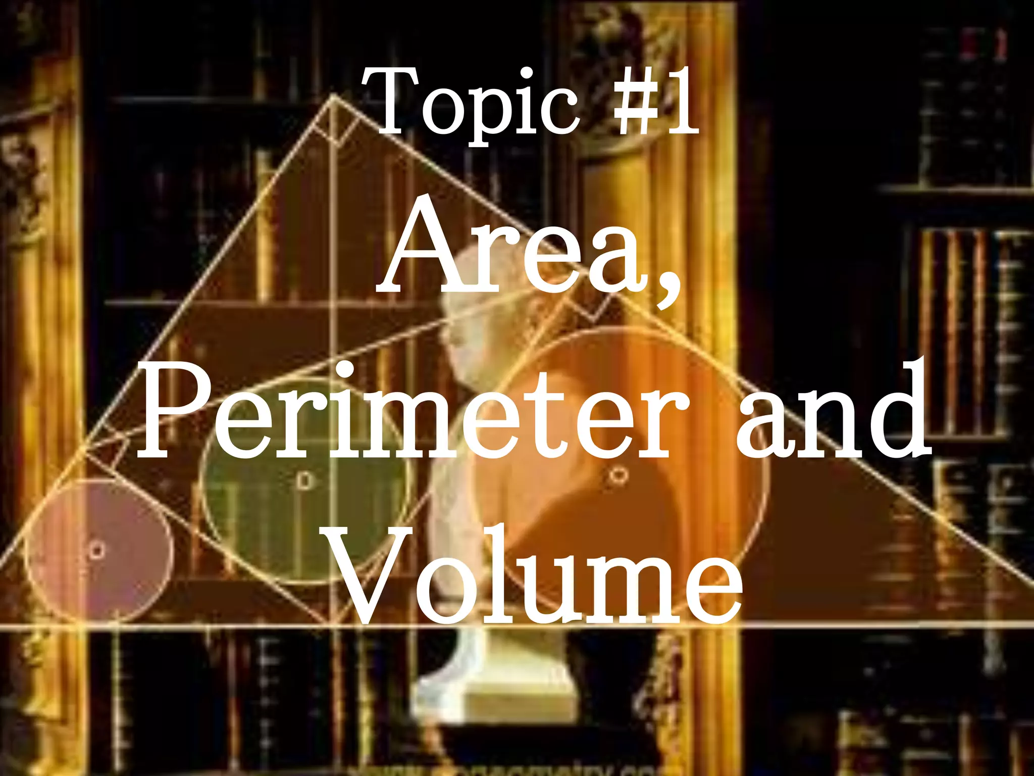 Topic #1
Area,
Perimeter and
Volume
 