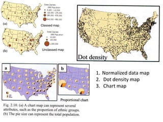Unclassed map
Classed map
1. Normalized data map
2. Dot density map
3. Chart map
 