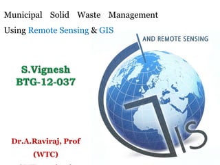 Municipal Solid Waste Management
Using Remote Sensing & GIS
Dr.A.Raviraj, Prof
(WTC)
 