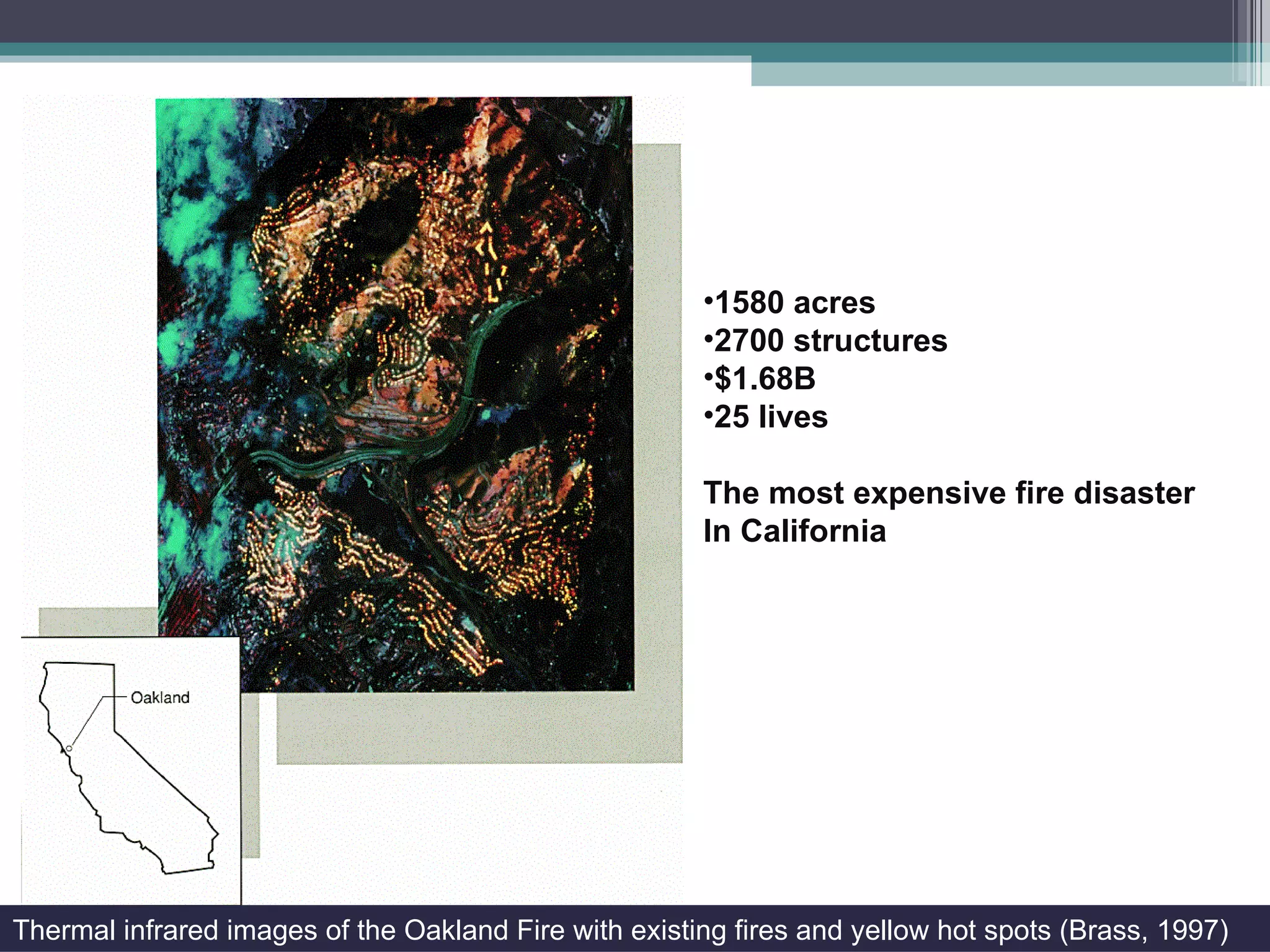 Thermal infrared images of the Oakland Fire with existing fires and yellow hot spots (Brass, 1997) 1580 acres 2700 structures $1.68B  25 lives  The most expensive fire disaster In California 