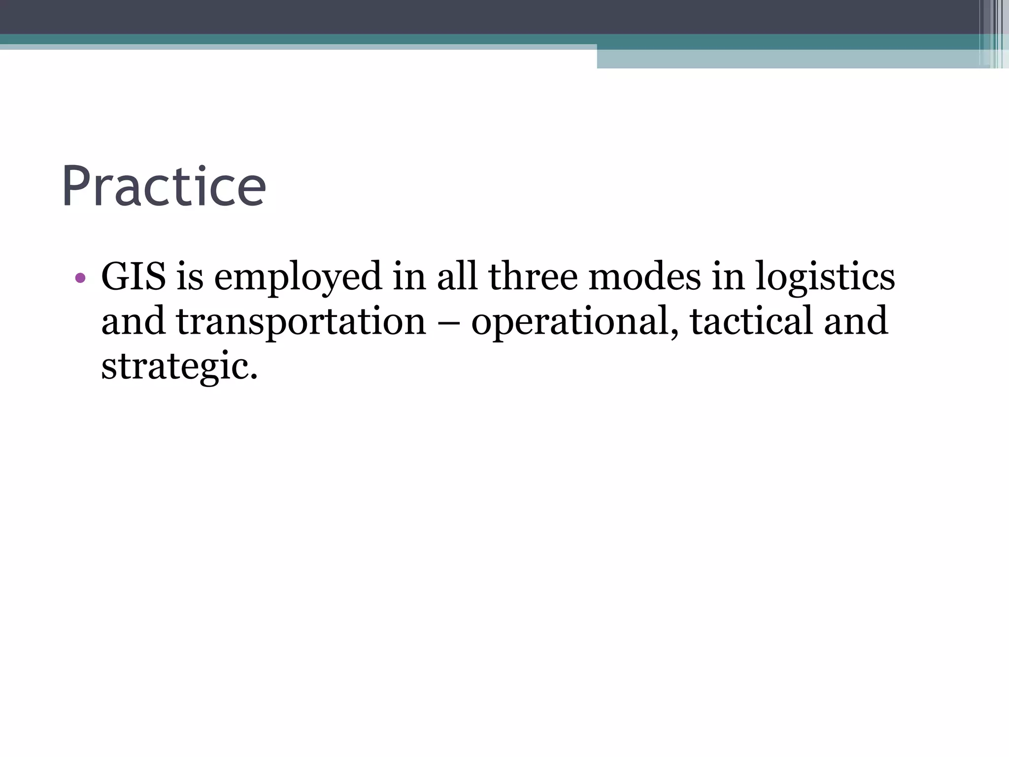 Practice GIS is employed in all three modes in logistics and transportation – operational, tactical and strategic. 