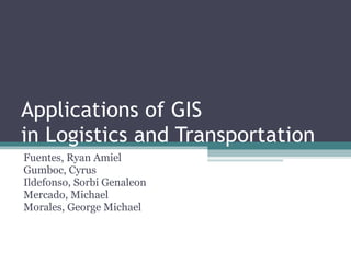 Applications of GIS  in Logistics and Transportation Fuentes, Ryan Amiel Gumboc, Cyrus Ildefonso, Sorbi Genaleon Mercado, Michael Morales, George Michael 