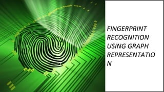 FINGERPRINT
RECOGNITION
USING GRAPH
REPRESENTATIO
N
 