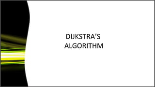 DIJKSTRA’S
ALGORITHM
 