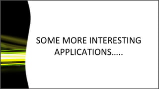 SOME MORE INTERESTING
   APPLICATIONS…..
 