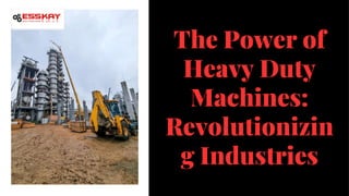 The Power of
Heavy Duty
Machines:
Revolutionizin
g Industries
 