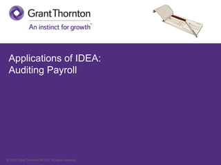 © 2013 Grant Thornton UK LLP. All rights reserved.
Applications of IDEA:
Auditing Payroll
 