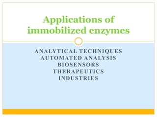 ANALYTICAL TECHNIQUES
AUTOMATED ANALYSIS
BIOSENSORS
THERAPEUTICS
INDUSTRIES
Applications of
immobilized enzymes
 