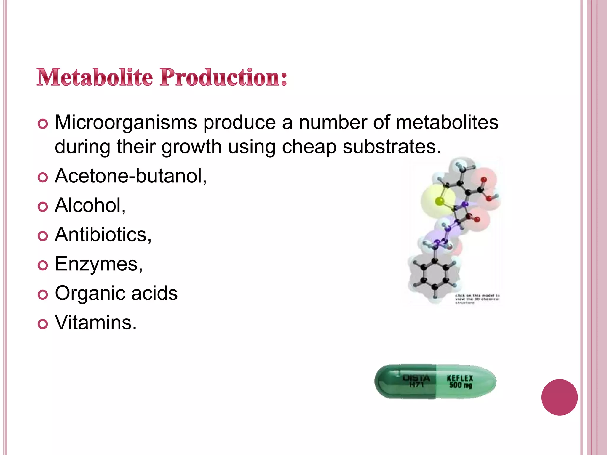 Metabolite Production:Microorganisms produce a number of metabolites during their growth using cheap substrates.Acetone-butanol,Alcohol,Antibiotics,Enzymes,Organic acidsVitamins.
