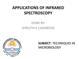 APPLICATIONS OF INFRARED
SPECTROSCOPY
DONE BY:
SHRUTHI K (18308019)
SUBJECT: TECHNIQUES IN
MICROBIOLOGY
 